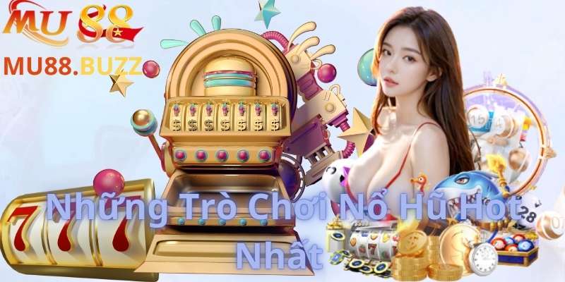 Những Trò Chơi Nổ Hũ Hot Nhất 